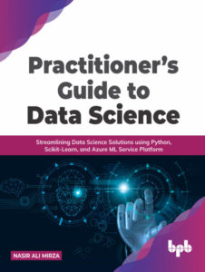 Practitioner’s Guide to Data Science: Streamlining Data Science Solutions using Python, Scikit-Learn, and Azure ML Service Platform by Nasir Mirza